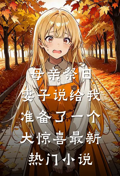 母亲祭日，妻子说给我准备了一个大惊喜最新热门小说