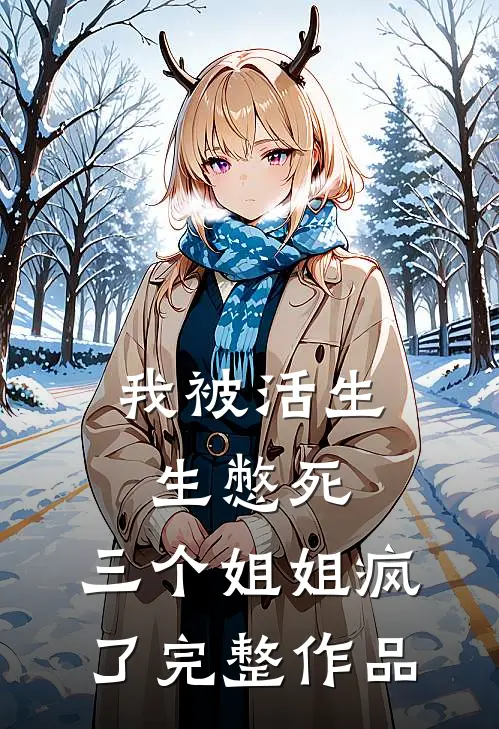 我被活生生憋死，三个姐姐疯了完整作品