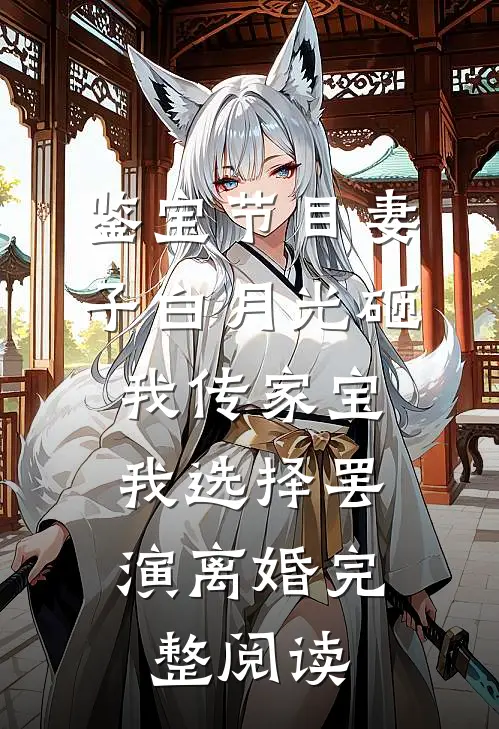 鉴宝节目妻子白月光砸我传家宝，我选择罢演离婚完整阅读
