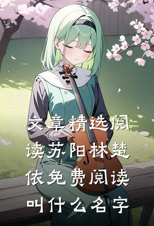 文章精选阅读苏阳林楚依免费阅读叫什么名字