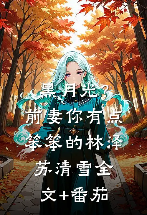 黑月光？前妻你有点笨笨的林泽苏清雪全文+番茄