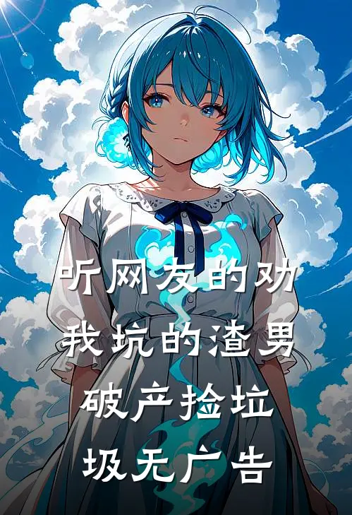 听网友的劝，我坑的渣男破产捡垃圾无广告