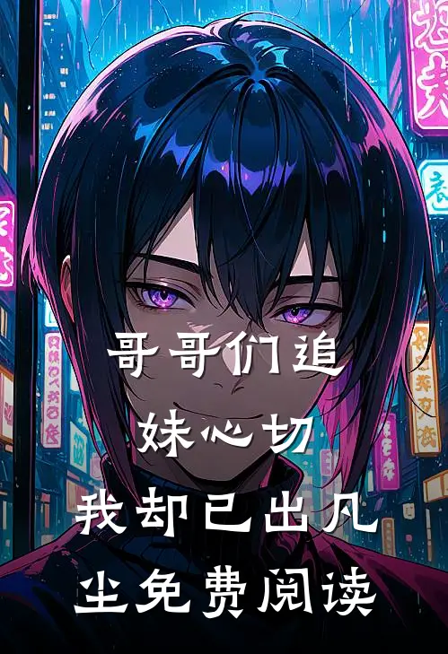 哥哥们追妹心切，我却已出凡尘免费阅读