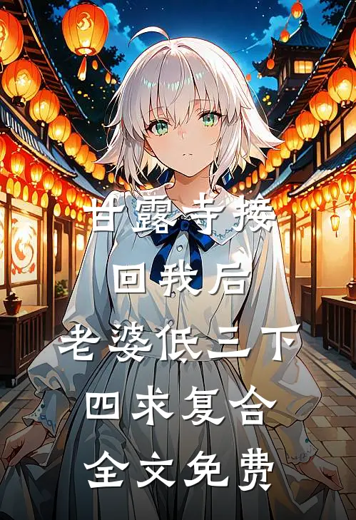 甘露寺接回我后，老婆低三下四求复合全文免费