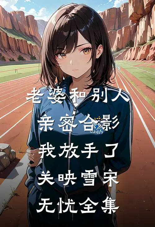 老婆和别人亲密合影，我放手了关映雪宋无忧全集