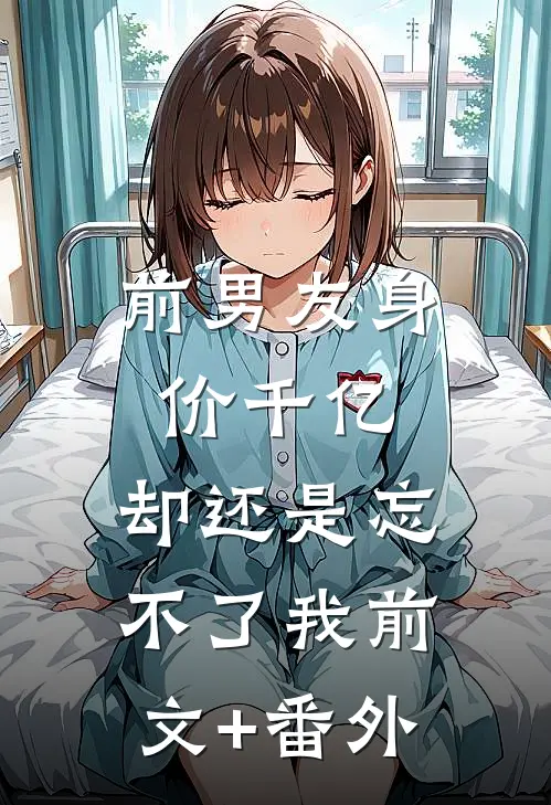 前男友身价千亿，却还是忘不了我前文+番外