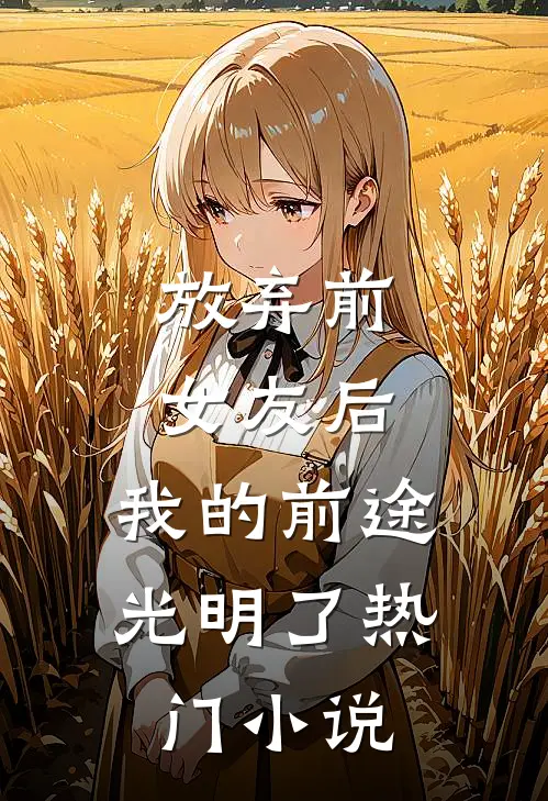 放弃前女友后，我的前途光明了热门小说
