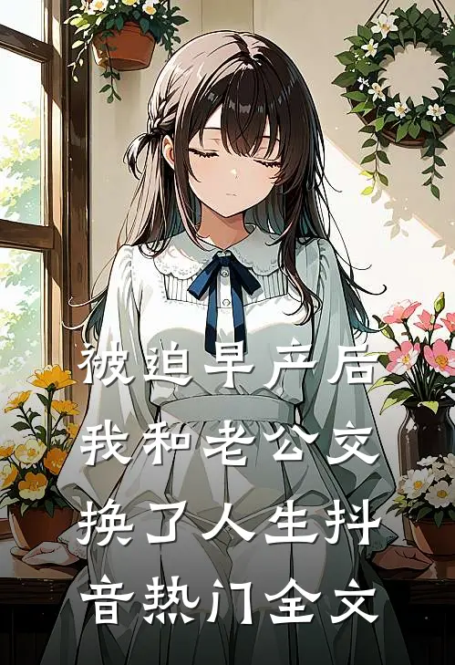 被迫早产后，我和老公交换了人生抖音热门全文