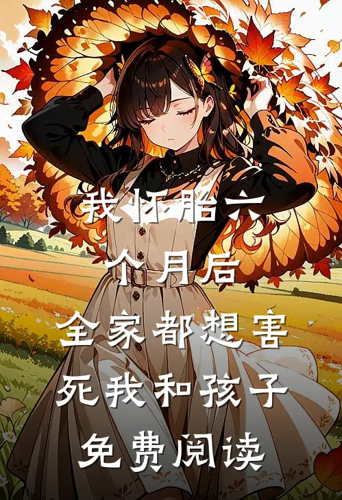 我怀胎六个月后，全家都想害死我和孩子免费阅读
