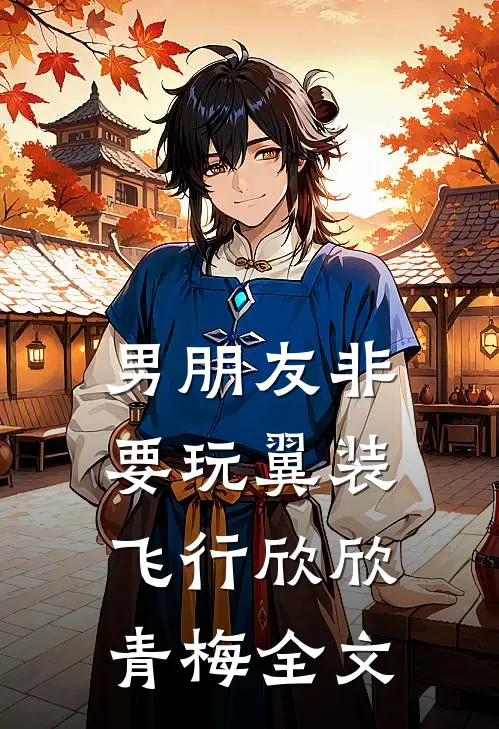 男朋友非要玩翼装飞行欣欣青梅全文