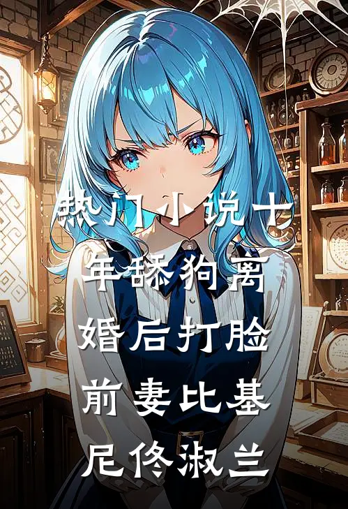 热门小说十年舔狗离婚后打脸前妻比基尼佟淑兰