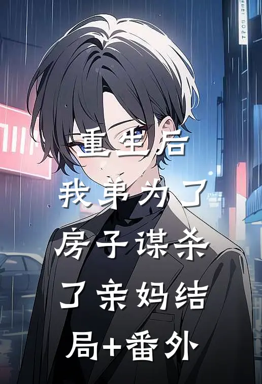 重生后，我弟为了房子谋杀了亲妈结局+番外