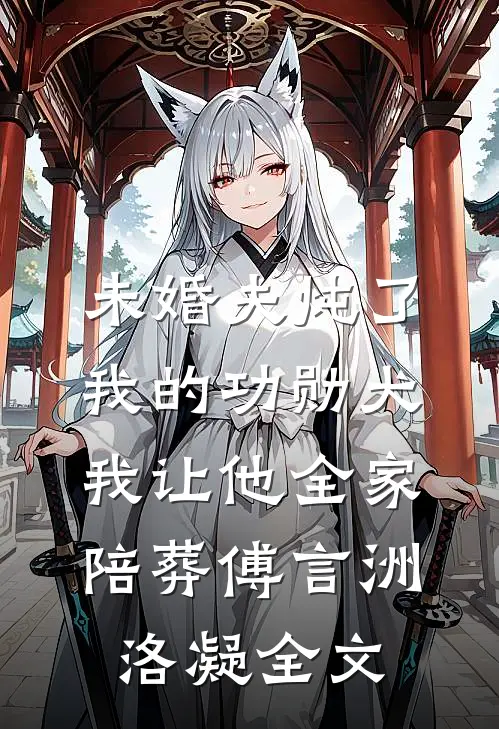 未婚夫炖了我的功勋犬，我让他全家陪葬傅言洲洛凝全文