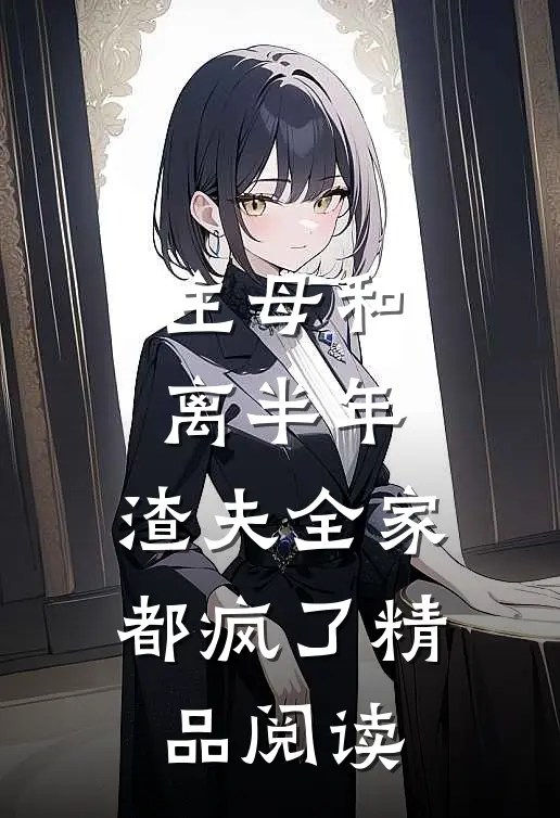 主母和离半年，渣夫全家都疯了精品阅读