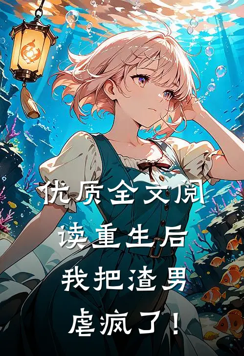 优质全文阅读重生后，我把渣男虐疯了！