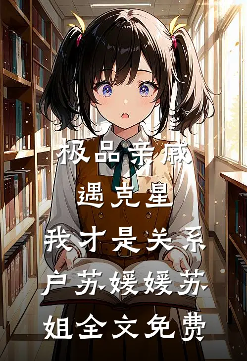 极品亲戚遇克星，我才是关系户苏媛媛苏姐全文免费