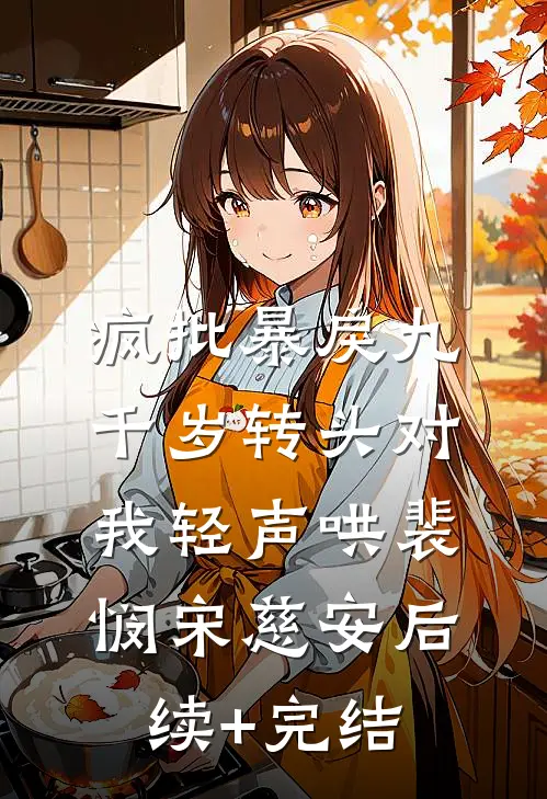 疯批暴戾九千岁转头对我轻声哄裴悯宋慈安后续+完结