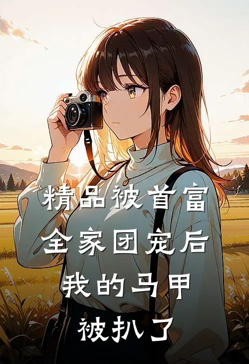 精品被首富全家团宠后，我的马甲被扒了