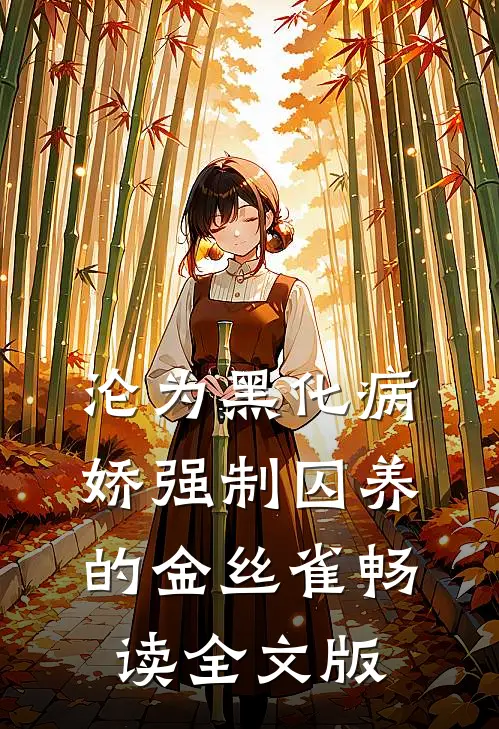 沦为黑化病娇强制囚养的金丝雀畅读全文版