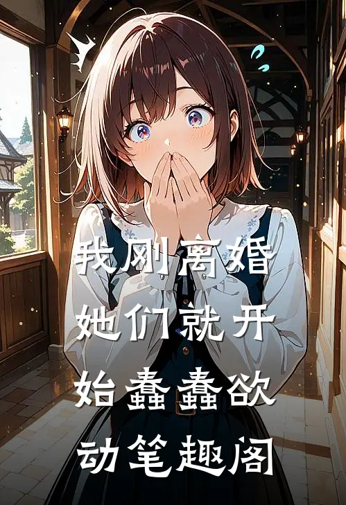 我刚离婚，她们就开始蠢蠢欲动笔趣阁