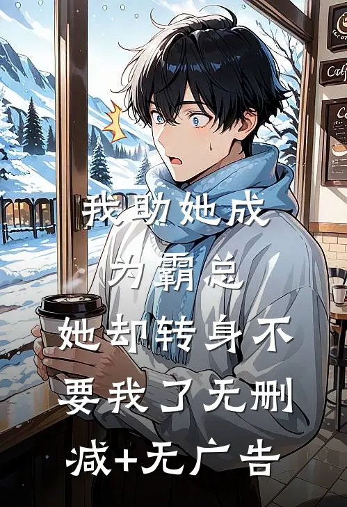 我助她成为霸总，她却转身不要我了无删减+无广告