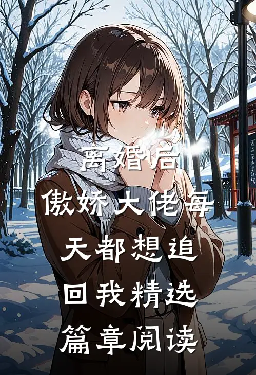 离婚后，傲娇大佬每天都想追回我精选篇章阅读