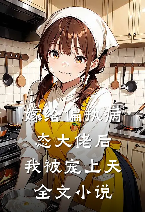 嫁给偏执病态大佬后，我被宠上天全文小说