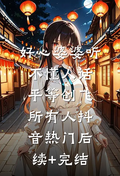 好心”婆婆听不懂人话，平等创飞所有人抖音热门后续+完结