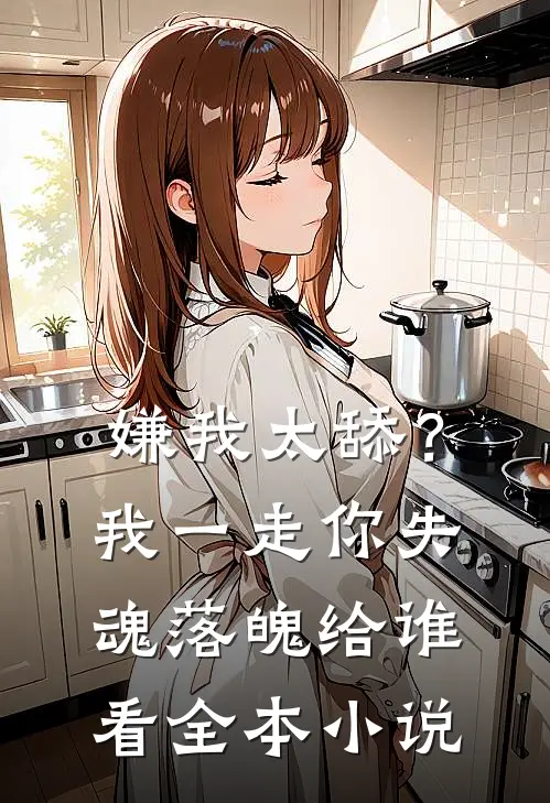 嫌我太舔？我一走你失魂落魄给谁看全本小说