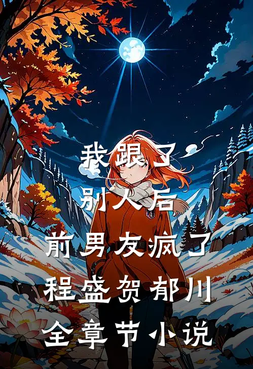 我跟了别人后，前男友疯了程盛贺郁川全章节小说