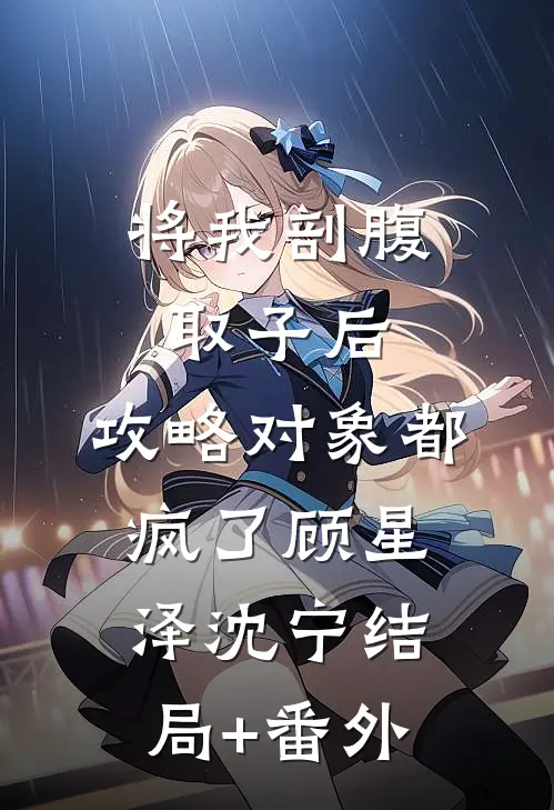 将我剖腹取子后，攻略对象都疯了顾星泽沈宁结局+番外