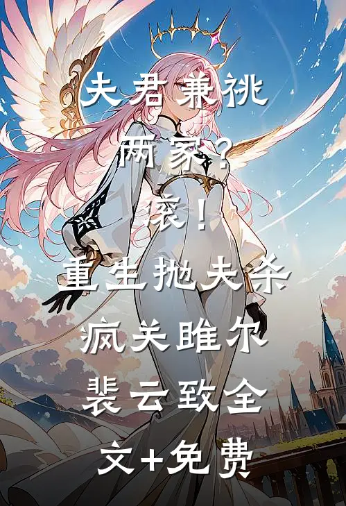 夫君兼祧两家？滚！重生抛夫杀疯关雎尔裴云致全文+免费