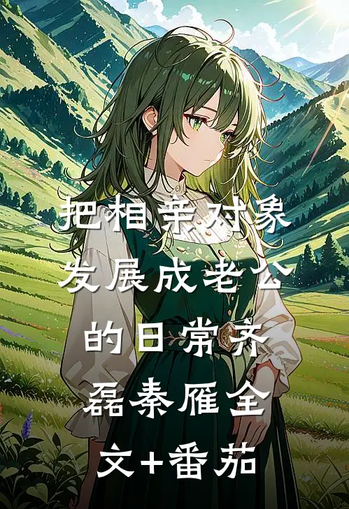 把相亲对象发展成老公的日常齐磊秦雁全文+番茄