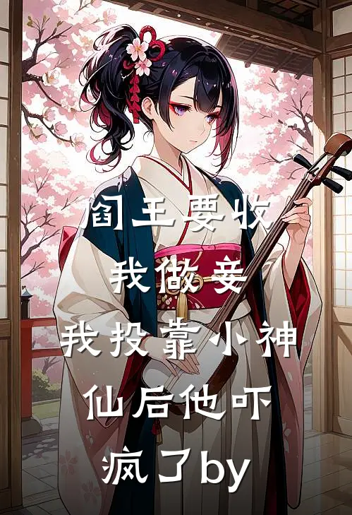 阎王要收我做妾，我投靠小神仙后他吓疯了by
