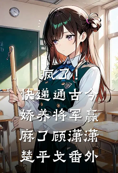 疯了！快递通古今，娇养将军赢麻了顾潇潇楚平戈 番外