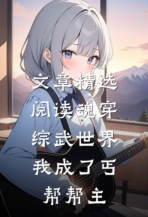 文章精选阅读魂穿综武世界，我成了丐帮帮主
