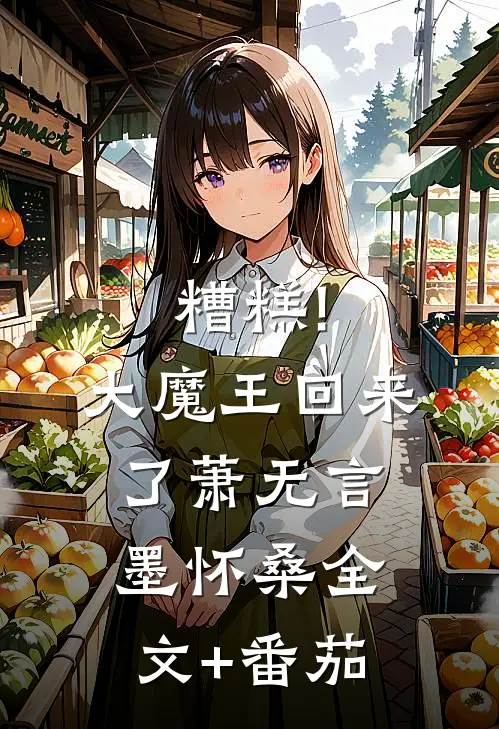 糟糕!大魔王回来了萧无言墨怀桑全文+番茄