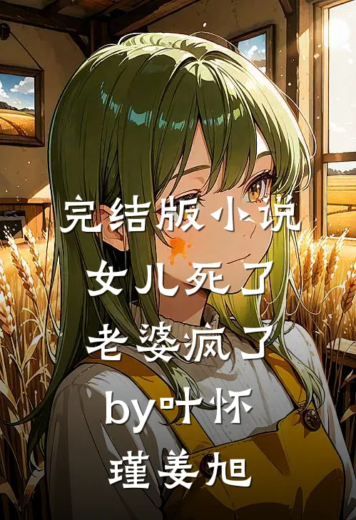 完结版小说女儿死了，老婆疯了by叶怀瑾姜旭