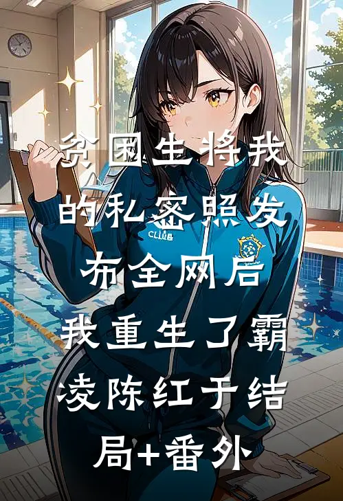 贫困生将我的私密照发布全网后，我重生了霸凌陈红于结局+番外