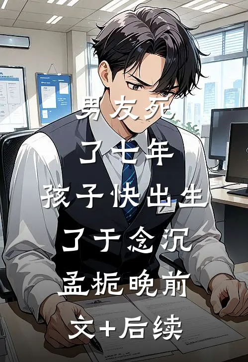 男友死了七年，孩子快出生了于念沉孟栀晚前文+后续
