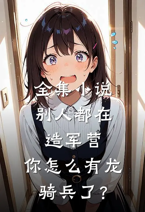 全集小说别人都在造军营，你怎么有龙骑兵了？