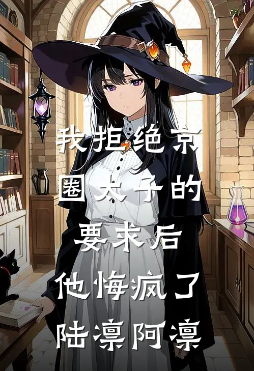 我拒绝京圈太子的要求后，他悔疯了陆凛阿凛