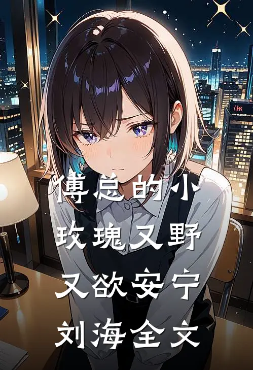 傅总的小玫瑰又野又欲安宁刘海全文