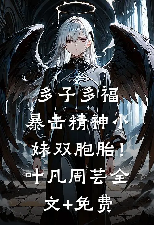 多子多福，暴击精神小妹双胞胎！叶凡周芸全文+免费
