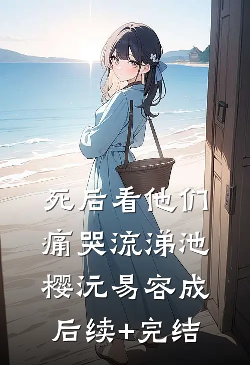 死后看他们痛哭流涕池樱沅易容成后续+完结