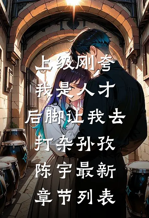 上级刚夸我是人才，后脚让我去打杂孙孜陈宇最新章节列表