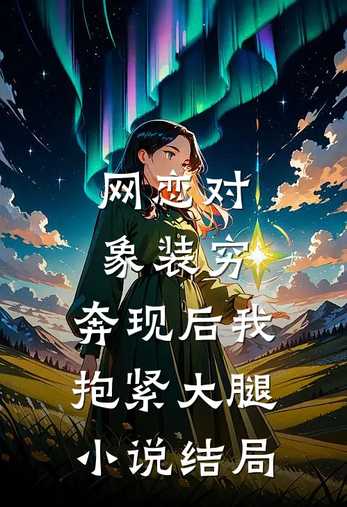 网恋对象装穷，奔现后我抱紧大腿小说结局