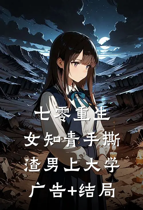 七零重生：女知青手撕渣男上大学广告+结局
