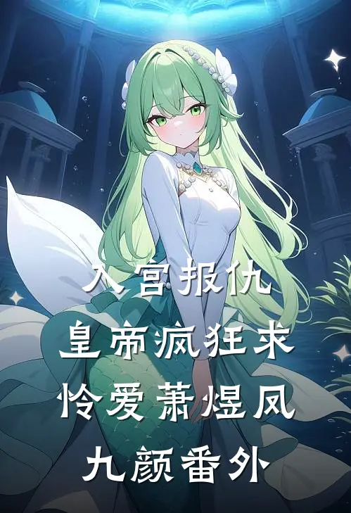 入宫报仇，皇帝疯狂求怜爱萧煜凤九颜番外