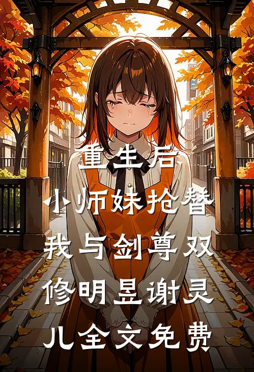 重生后，小师妹抢替我与剑尊双修明昱谢灵儿全文免费